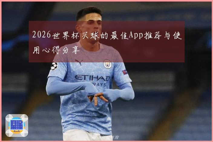 2026世界杯买球的最佳App推荐与使用心得分享