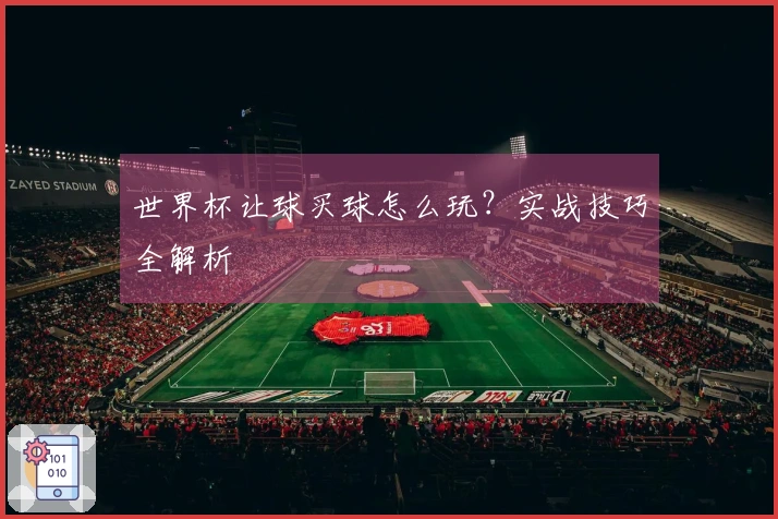 世界杯让球买球怎么玩？实战技巧全解析