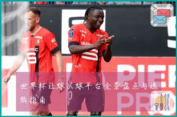 世界杯让球买球平台全景盘点与选购指南
