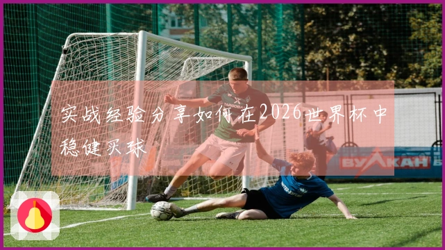 实战经验分享如何在2026世界杯中稳健买球
