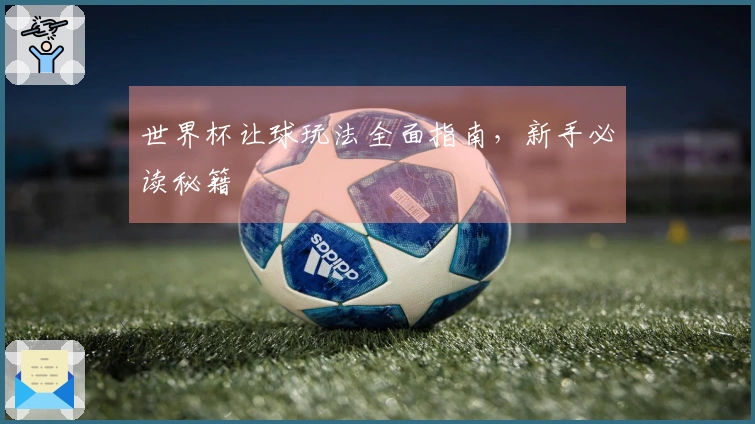 世界杯让球玩法全面指南，新手必读秘籍